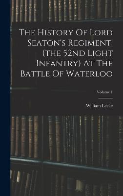 The History Of Lord Seaton's Regiment, (the 52nd Light Infantry) At The Battle Of Waterloo; Volume 1