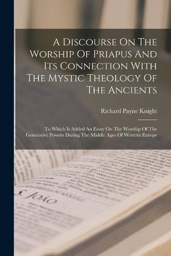 A Discourse On The Worship Of Priapus And Its Connection With The Mystic Theology Of The Ancients