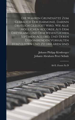 Die Wahren Grundsätze Zum Gebrauch Der Harmonie, Darinn Deutlich Gezeiget Wird, Wie Alle Möglichen Accorde Aus Dem Dreyklang Und Dem Wesentlichen Septimen-accord, Und Deren Dissonirenden Vorhälten Herzuleiten Und Zu Erklären Sind