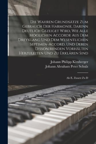 Die Wahren Grundsätze Zum Gebrauch Der Harmonie, Darinn Deutlich Gezeiget Wird, Wie Alle Möglichen Accorde Aus Dem Dreyklang Und Dem Wesentlichen Septimen-accord, Und Deren Dissonirenden Vorhälten Herzuleiten Und Zu Erklären Sind
