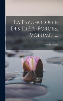 La Psychologie Des Idées-forces, Volume 1...