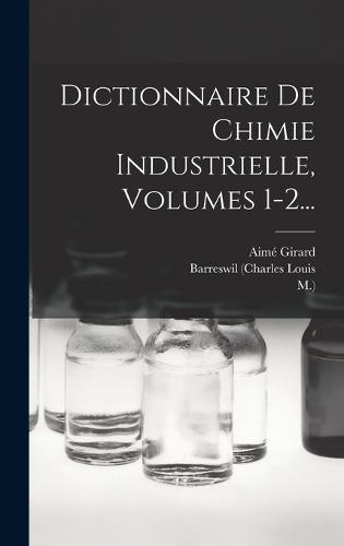 Dictionnaire De Chimie Industrielle, Volumes 1-2...