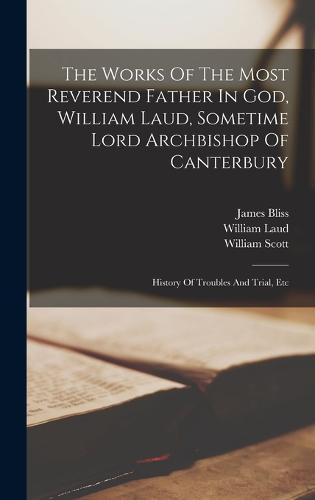 The Works Of The Most Reverend Father In God, William Laud, Sometime Lord Archbishop Of Canterbury