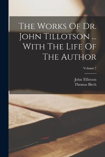 The Works Of Dr. John Tillotson ... With The Life Of The Author; Volume 7