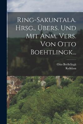Ring-sakuntala. Hrsg., Übers. Und Mit Anm. Vers. Von Otto Boehtlingk...
