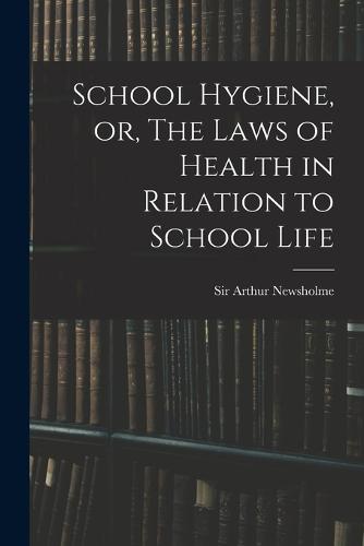School Hygiene, or, The Laws of Health in Relation to School Life