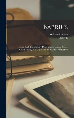 Babrius; Edited With Introductory Dissertations, Critical Notes, Commentary, and Lexicon by W. Gunion Rutherford