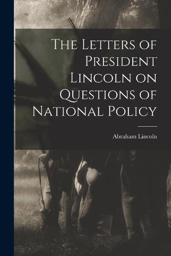 The Letters of President Lincoln on Questions of National Policy
