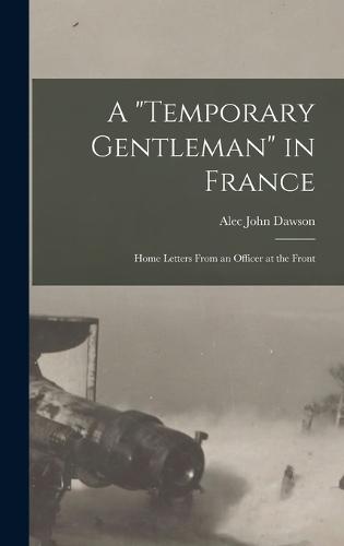 A "Temporary Gentleman" in France; Home Letters From an Officer at the Front