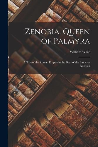 Zenobia, Queen of Palmyra; a Tale of the Roman Empire in the Days of the Emperor Aurelian