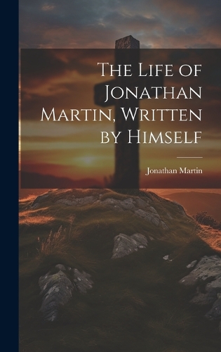 The Life of Jonathan Martin, Written by Himself