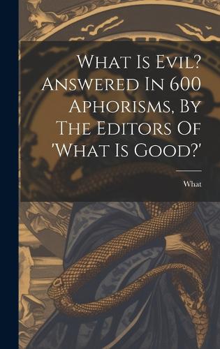 What Is Evil? Answered In 600 Aphorisms, By The Editors Of 'what Is Good?'