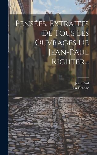 Pensées, Extraites De Tous Les Ouvrages De Jean-paul Richter...