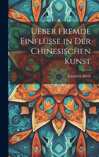 Ueber Fremde Einflüsse in Der Chinesischen Kunst
