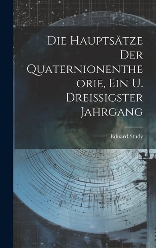Die Hauptsätze Der Quaternionentheorie, Ein u. Dreissigster Jahrgang
