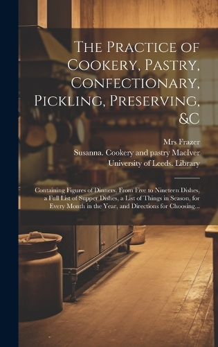 The Practice of Cookery, Pastry, Confectionary, Pickling, Preserving, &c