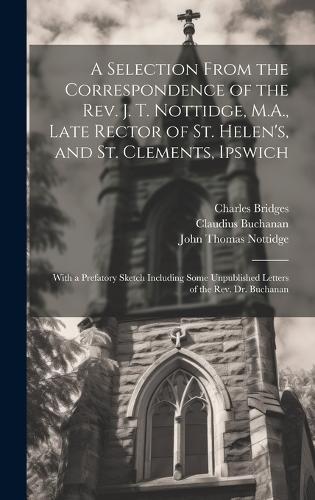 A Selection From the Correspondence of the Rev. J. T. Nottidge, M.A., Late Rector of St. Helen's, and St. Clements, Ipswich