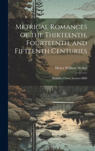Metrical Romances of the Thirteenth, Fourteenth, and Fifteenth Centuries