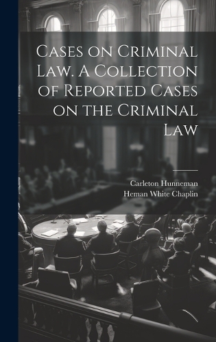 Cases on Criminal Law. A Collection of Reported Cases on the Criminal Law