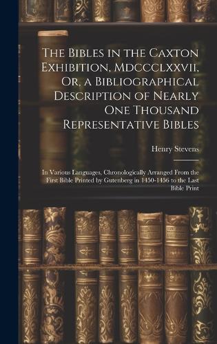The Bibles in the Caxton Exhibition, Mdccclxxvii, Or, a Bibliographical Description of Nearly One Thousand Representative Bibles