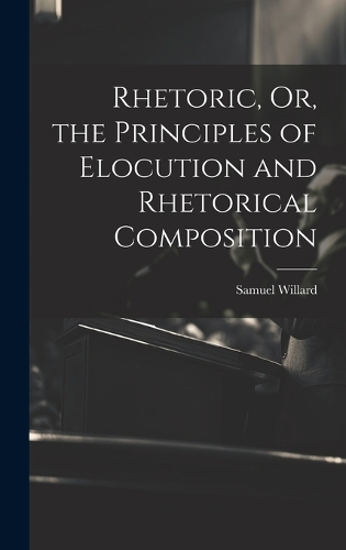 Rhetoric, Or, the Principles of Elocution and Rhetorical Composition