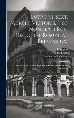 Eutropii, Sext. Aurelii Victoris, Nec Non Sexti Rufi Historiae Romanae Breviarium