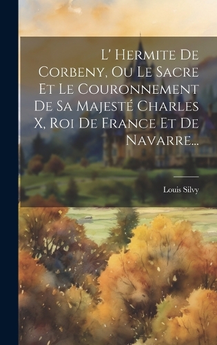 L' Hermite De Corbeny, Ou Le Sacre Et Le Couronnement De Sa Majesté Charles X, Roi De France Et De Navarre...