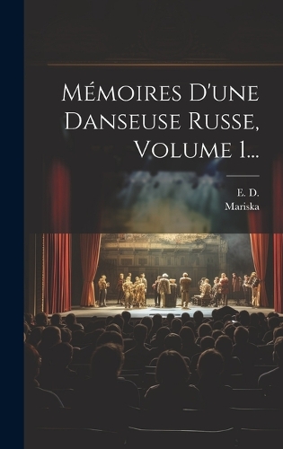 Mémoires D'une Danseuse Russe, Volume 1...