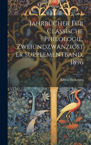 Jahrbücher für classische Philologie, Zweiundzwanzigster Supplementband, 1896