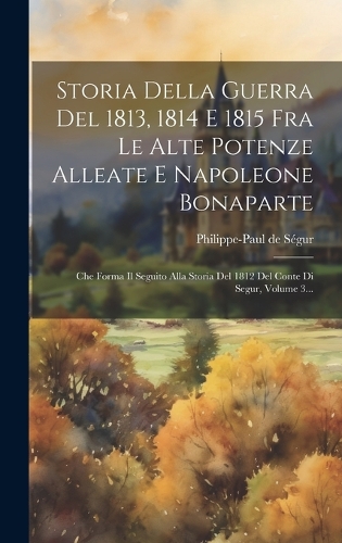 Storia Della Guerra Del 1813, 1814 E 1815 Fra Le Alte Potenze Alleate E Napoleone Bonaparte