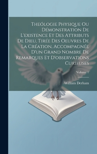 Theólogie Physique Ou Démonstration De L'existence Et Des Attributs De Dieu, Tirée Des Oeuvres De La Création, Accompagnée D'un Grand Nombre De Remarques Et D'observations Curieuses; Volume 1