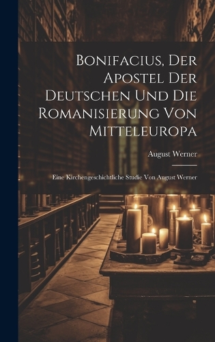 Bonifacius, der Apostel der Deutschen und die Romanisierung von Mitteleuropa