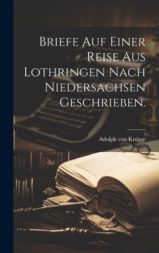 Briefe auf einer Reise aus Lothringen nach Niedersachsen geschrieben.