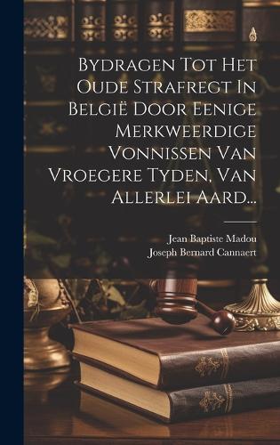 Bydragen Tot Het Oude Strafregt In België Door Eenige Merkweerdige Vonnissen Van Vroegere Tyden, Van Allerlei Aard...
