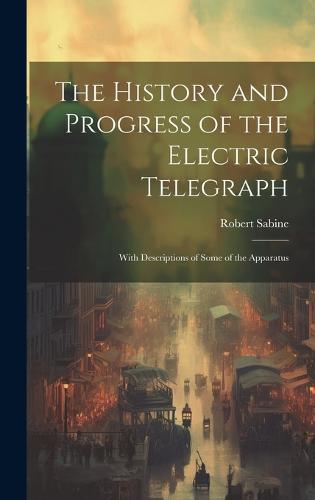 The History and Progress of the Electric Telegraph