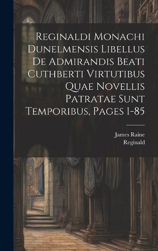 Reginaldi Monachi Dunelmensis Libellus De Admirandis Beati Cuthberti Virtutibus Quae Novellis Patratae Sunt Temporibus, Pages 1-85