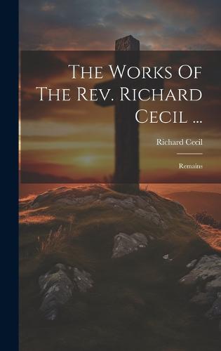 The Works Of The Rev. Richard Cecil ...