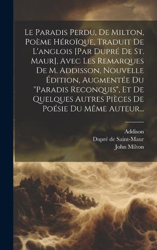 Le Paradis Perdu, De Milton, Poème Héroïque, Traduit De L'anglois [par Dupré De St. Maur], Avec Les Remarques De M. Addisson, Nouvelle Édition, Augmentée Du "paradis Reconquis", Et De Quelques Autres Pièces De Poésie Du Même Auteur...