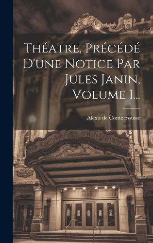 Théatre, Précédé D'une Notice Par Jules Janin, Volume 1...