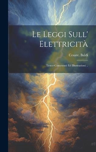 Le leggi sull' elettricità; testo--commenti ed illustrazioni ..