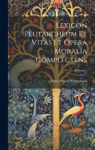 Lexicon Plutarcheum Et Vitas Et Opera Moralia Complectens; Volume 1