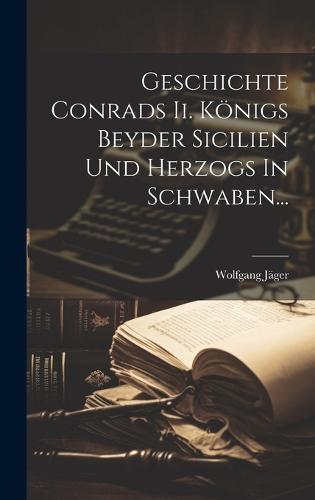 Geschichte Conrads Ii. Königs Beyder Sicilien Und Herzogs In Schwaben...