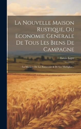 La Nouvelle Maison Rustique, Ou Economie Generale De Tous Les Biens De Campagne