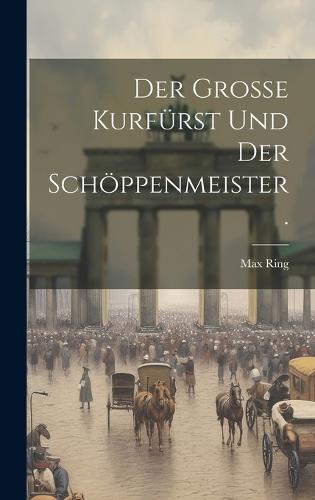 Der große Kurfürst und der Schöppenmeister.