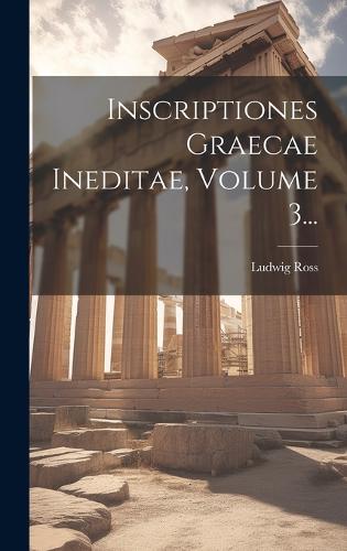 Inscriptiones Graecae Ineditae, Volume 3...