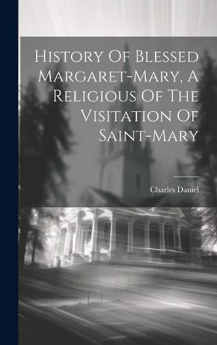 History Of Blessed Margaret-mary, A Religious Of The Visitation Of Saint-mary