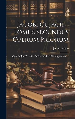 Jacobi Cujacii ... Tomus Secundus Operum Priorum