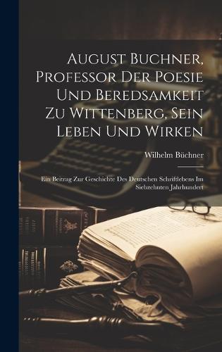 August Buchner, Professor Der Poesie Und Beredsamkeit Zu Wittenberg, Sein Leben Und Wirken