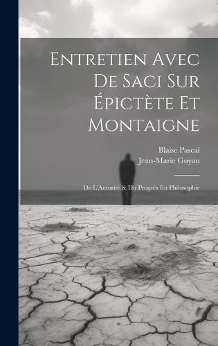 Entretien Avec De Saci Sur Épictète Et Montaigne; De L'Autorité & Du Progrès En Philosophie