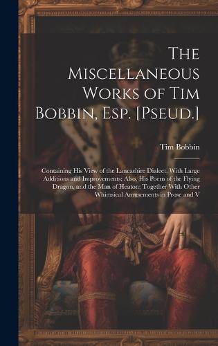 The Miscellaneous Works of Tim Bobbin, Esp. [Pseud.]